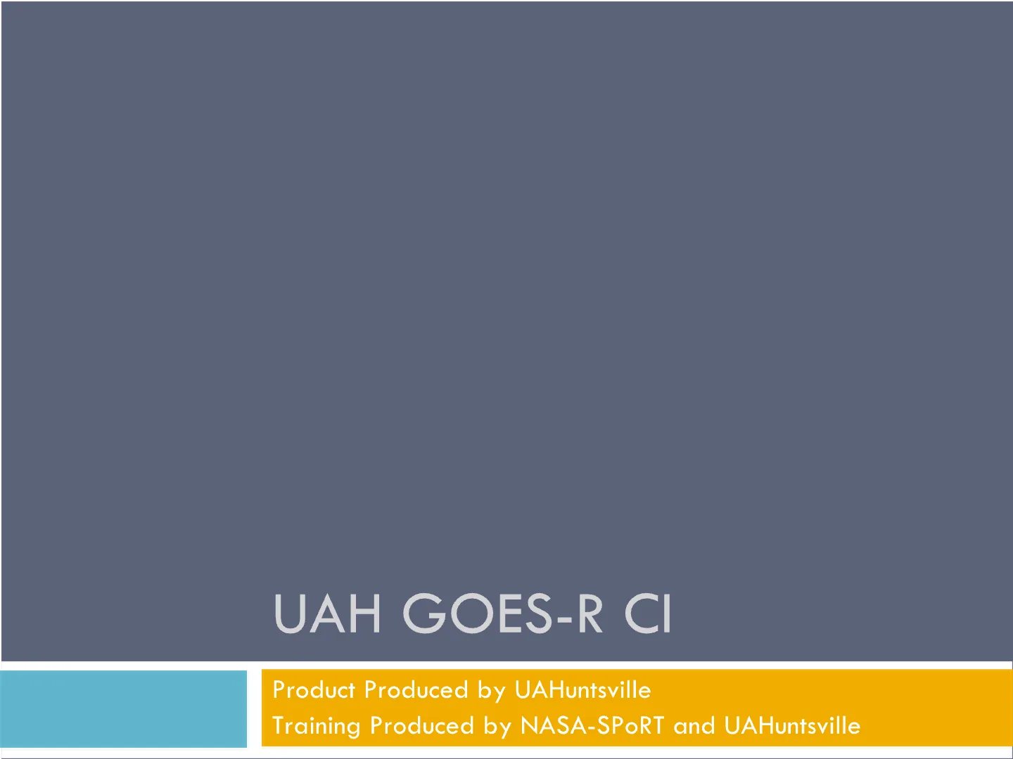 Slide 1: Title slide: UAH GOES-R CI, with production credits.